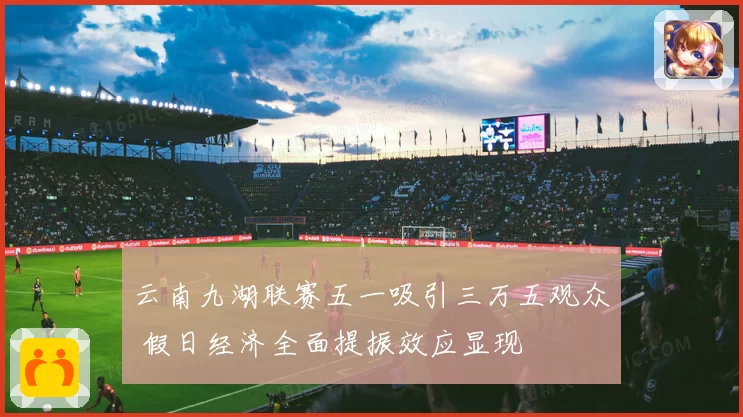 云南九湖联赛五一吸引三万五观众 假日经济全面提振效应显现