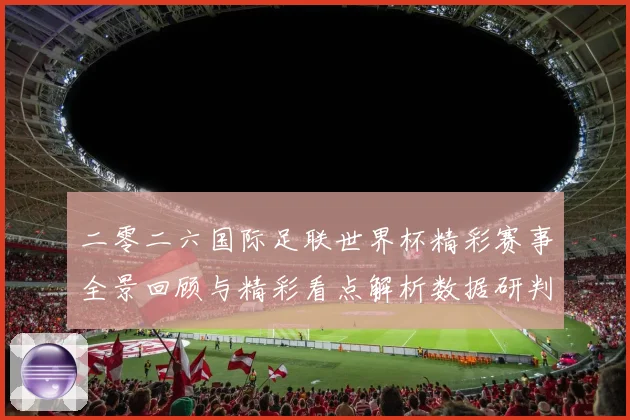 二零二六国际足联世界杯精彩赛事全景回顾与精彩看点解析数据研判