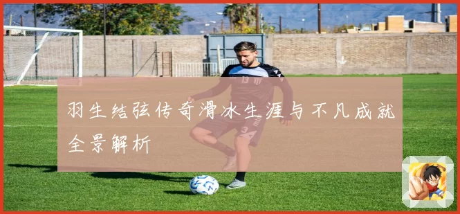 羽生结弦传奇滑冰生涯与不凡成就全景解析