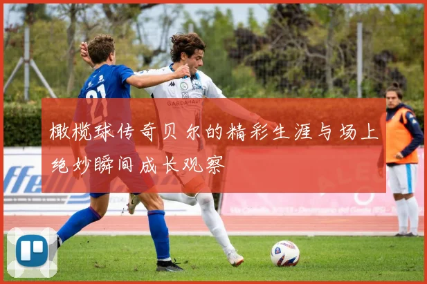 橄榄球传奇贝尔的精彩生涯与场上绝妙瞬间成长观察