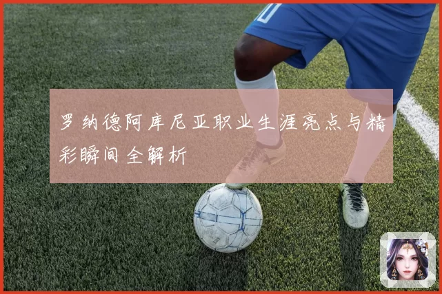 罗纳德阿库尼亚职业生涯亮点与精彩瞬间全解析