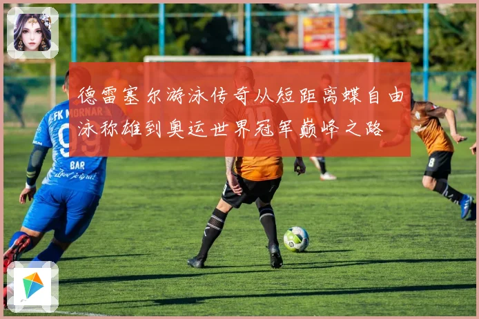 德雷塞尔游泳传奇从短距离蝶自由泳称雄到奥运世界冠军巅峰之路