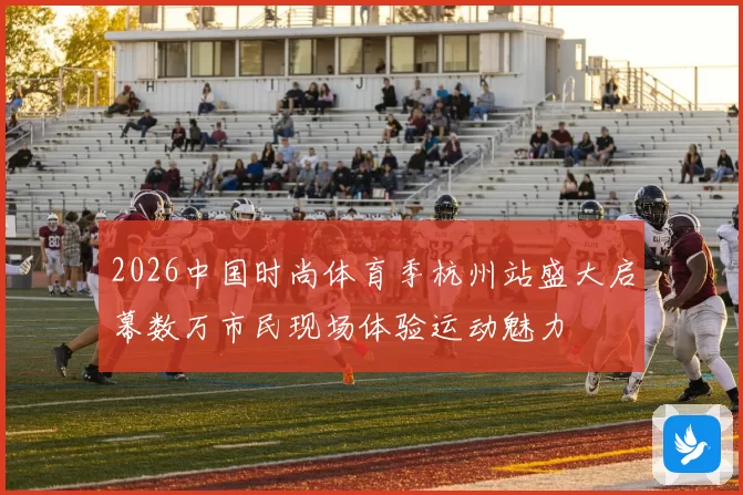 2026中国时尚体育季杭州站盛大启幕数万市民现场体验运动魅力