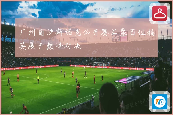 广州南沙斯诺克公开赛汇聚百位精英展开巅峰对决