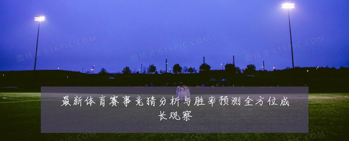 最新体育赛事竞猜分析与胜率预测全方位成长观察