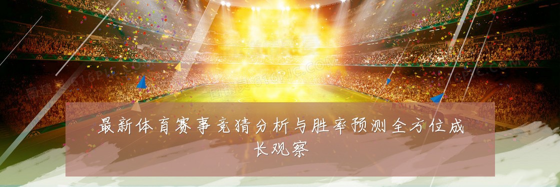 最新体育赛事竞猜分析与胜率预测全方位成长观察