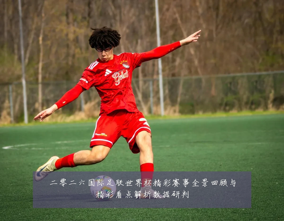 二零二六国际足联世界杯精彩赛事全景回顾与精彩看点解析数据研判