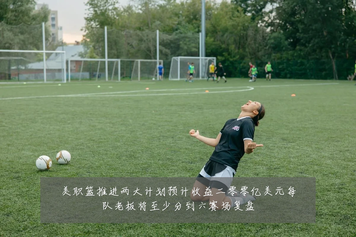 美职篮推进两大计划预计收益二零零亿美元每队老板将至少分到六赛场复盘