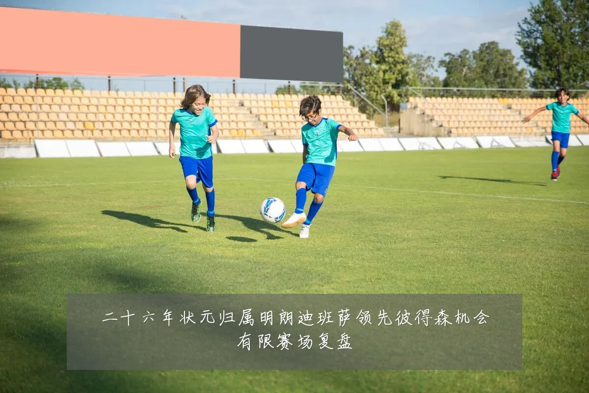 二十六年状元归属明朗迪班萨领先彼得森机会有限赛场复盘