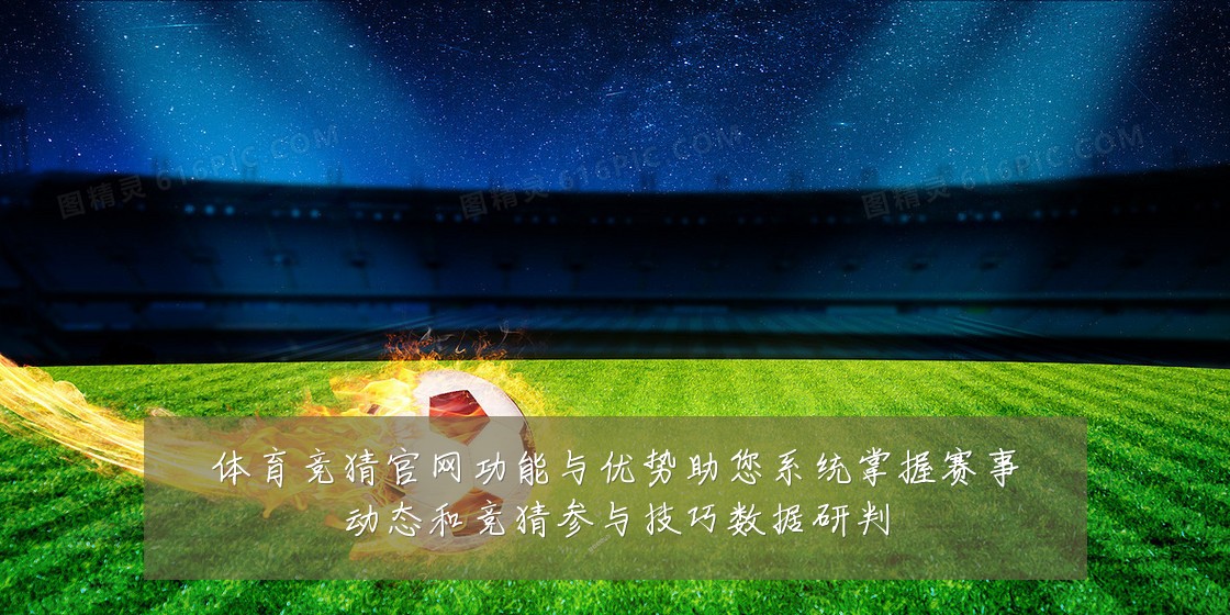 体育竞猜官网功能与优势助您系统掌握赛事动态和竞猜参与技巧数据研判