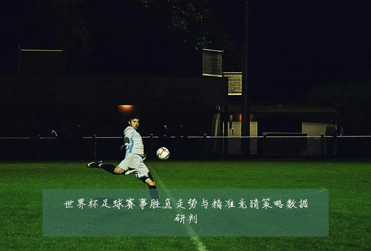世界杯足球赛事胜负走势与精准竞猜策略数据研判