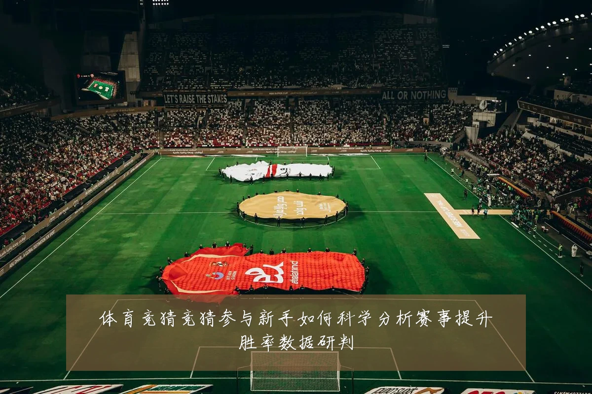 体育竞猜竞猜参与新手如何科学分析赛事提升胜率数据研判