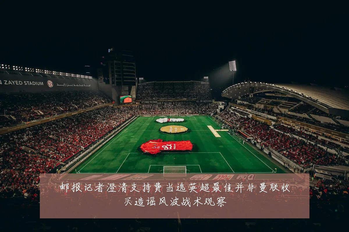 邮报记者澄清支持费当选英超最佳并非曼联收买造谣风波战术观察